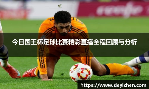 今日国王杯足球比赛精彩直播全程回顾与分析