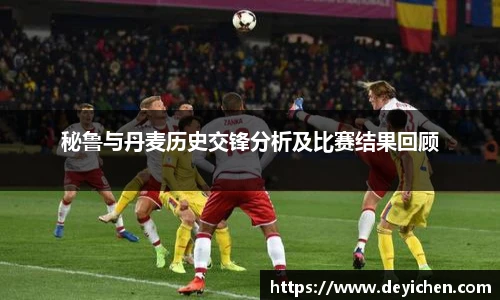 秘鲁与丹麦历史交锋分析及比赛结果回顾