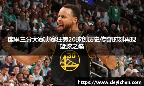 库里三分大赛决赛狂轰20球创历史传奇时刻再现篮球之巅