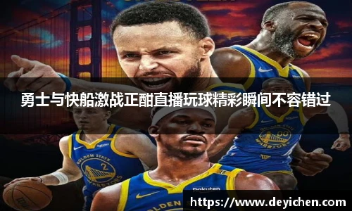 勇士与快船激战正酣直播玩球精彩瞬间不容错过